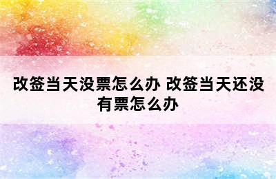 改签当天没票怎么办 改签当天还没有票怎么办